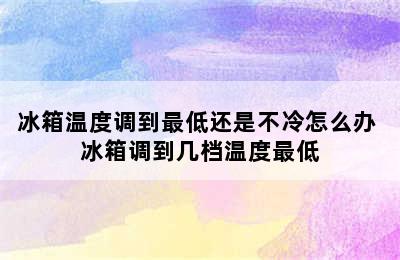 冰箱温度调到最低还是不冷怎么办 冰箱调到几档温度最低